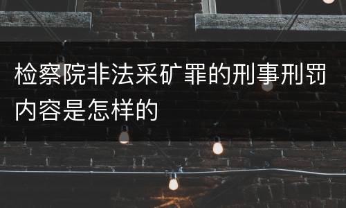 检察院非法采矿罪的刑事刑罚内容是怎样的