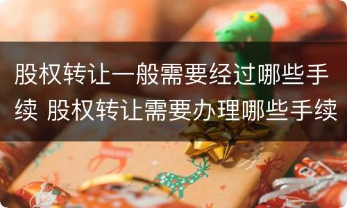 股权转让一般需要经过哪些手续 股权转让需要办理哪些手续
