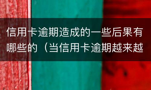 信用卡逾期造成的一些后果有哪些的（当信用卡逾期越来越严重）