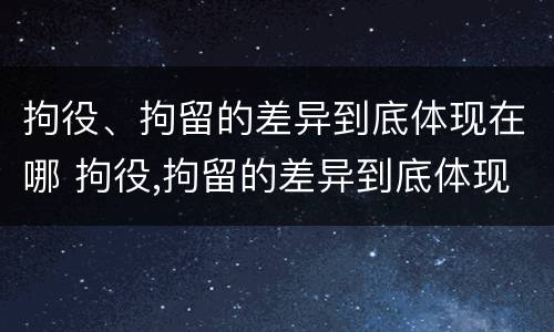 拘役、拘留的差异到底体现在哪 拘役,拘留的差异到底体现在哪方面