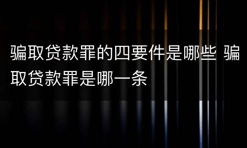 骗取贷款罪的四要件是哪些 骗取贷款罪是哪一条