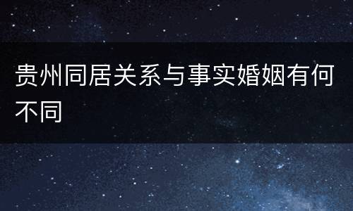 贵州同居关系与事实婚姻有何不同