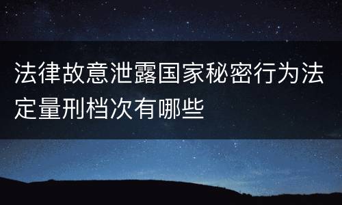 法律故意泄露国家秘密行为法定量刑档次有哪些