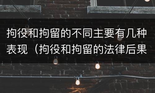 拘役和拘留的不同主要有几种表现（拘役和拘留的法律后果）