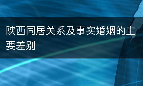 陕西同居关系及事实婚姻的主要差别