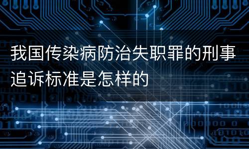 我国传染病防治失职罪的刑事追诉标准是怎样的