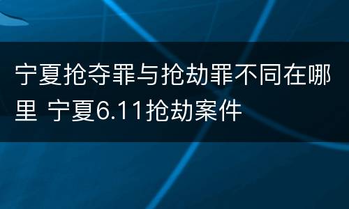 宁夏抢夺罪与抢劫罪不同在哪里 宁夏6.11抢劫案件