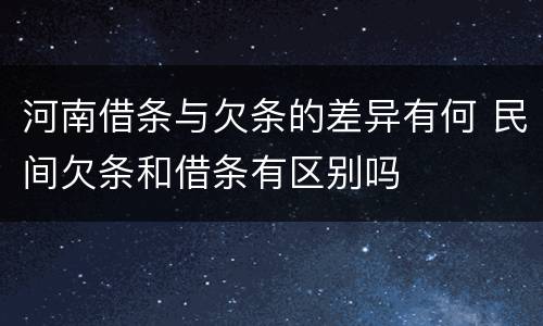 河南借条与欠条的差异有何 民间欠条和借条有区别吗