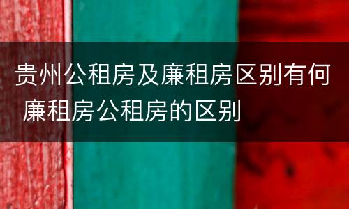 贵州公租房及廉租房区别有何 廉租房公租房的区别