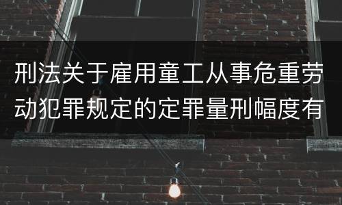 刑法关于雇用童工从事危重劳动犯罪规定的定罪量刑幅度有哪些