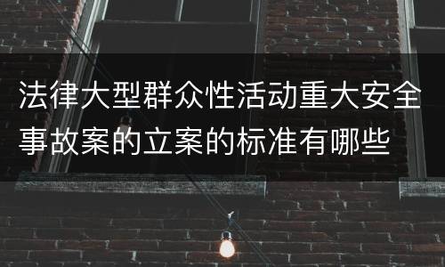 法律大型群众性活动重大安全事故案的立案的标准有哪些