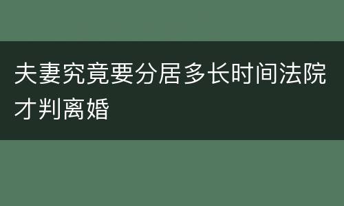夫妻究竟要分居多长时间法院才判离婚