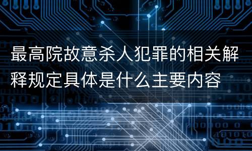 最高院故意杀人犯罪的相关解释规定具体是什么主要内容