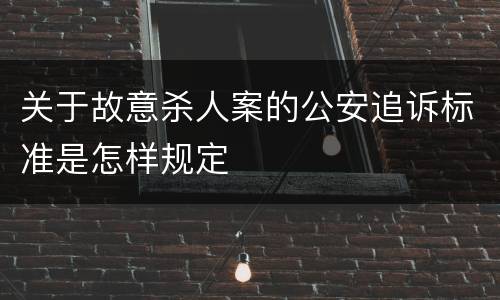 关于故意杀人案的公安追诉标准是怎样规定