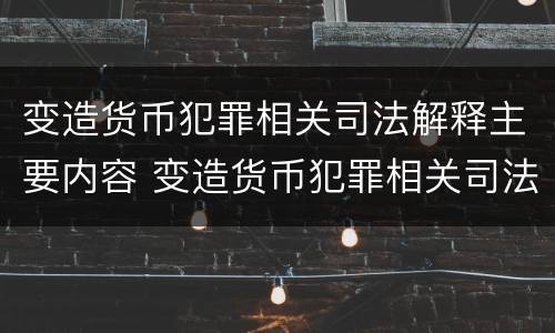 变造货币犯罪相关司法解释主要内容 变造货币犯罪相关司法解释主要内容包括