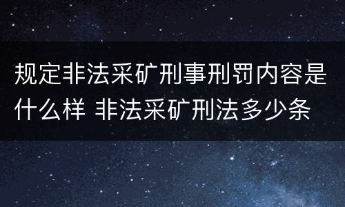 规定非法采矿刑事刑罚内容是什么样 非法采矿刑法多少条