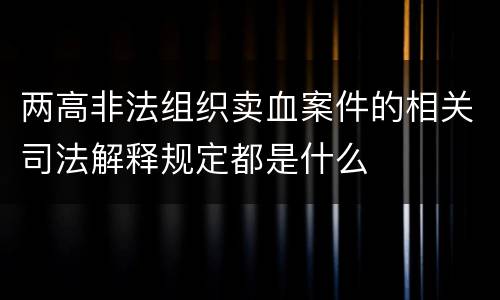 两高非法组织卖血案件的相关司法解释规定都是什么