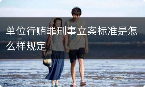 单位行贿罪刑事立案标准是怎么样规定