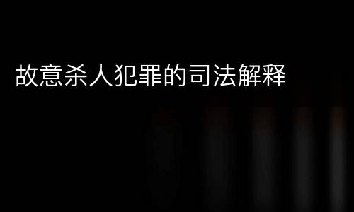 故意杀人犯罪的司法解释