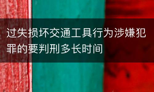 过失损坏交通工具行为涉嫌犯罪的要判刑多长时间