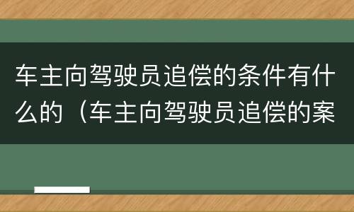 车主向驾驶员追偿的条件有什么的（车主向驾驶员追偿的案例分析）
