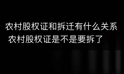 农村股权证和拆迁有什么关系 农村股权证是不是要拆了
