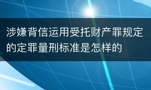 涉嫌背信运用受托财产罪规定的定罪量刑标准是怎样的