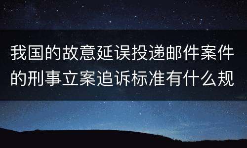 我国的故意延误投递邮件案件的刑事立案追诉标准有什么规定