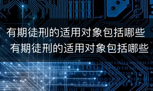 有期徒刑的适用对象包括哪些 有期徒刑的适用对象包括哪些范围