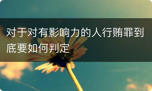 对于对有影响力的人行贿罪到底要如何判定