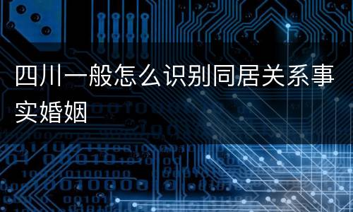 四川一般怎么识别同居关系事实婚姻
