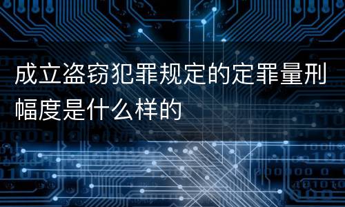 成立盗窃犯罪规定的定罪量刑幅度是什么样的