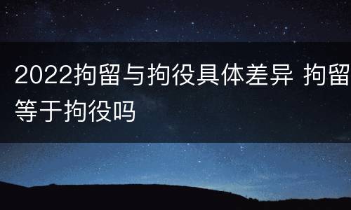 2022拘留与拘役具体差异 拘留等于拘役吗
