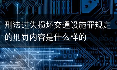 刑法过失损坏交通设施罪规定的刑罚内容是什么样的
