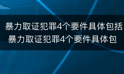 暴力取证犯罪4个要件具体包括 暴力取证犯罪4个要件具体包括