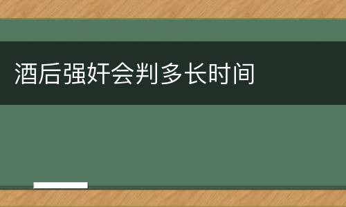 酒后强奸会判多长时间