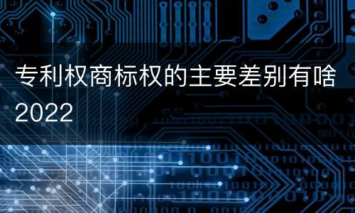 专利权商标权的主要差别有啥2022
