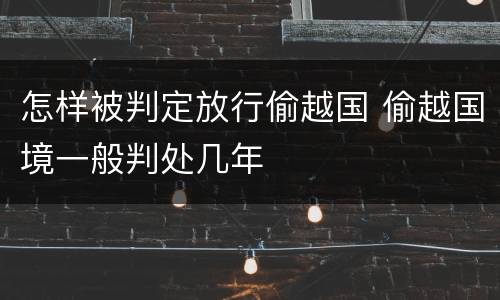 怎样被判定放行偷越国 偷越国境一般判处几年