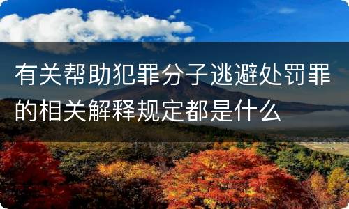 有关帮助犯罪分子逃避处罚罪的相关解释规定都是什么