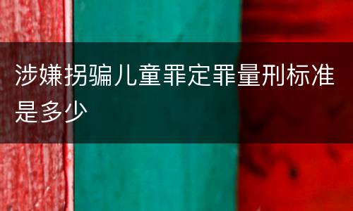 涉嫌拐骗儿童罪定罪量刑标准是多少