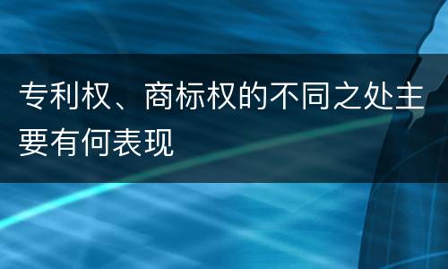 专利权、商标权的不同之处主要有何表现