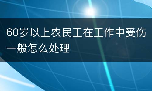 60岁以上农民工在工作中受伤一般怎么处理