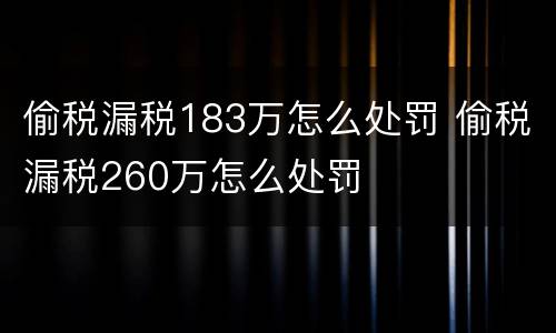 偷税漏税183万怎么处罚 偷税漏税260万怎么处罚