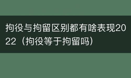 拘役与拘留区别都有啥表现2022（拘役等于拘留吗）
