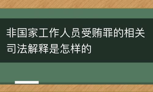 非国家工作人员受贿罪的相关司法解释是怎样的