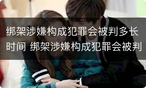 绑架涉嫌构成犯罪会被判多长时间 绑架涉嫌构成犯罪会被判多长时间呢