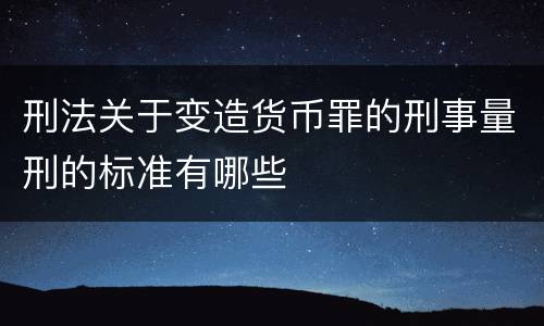 刑法关于变造货币罪的刑事量刑的标准有哪些