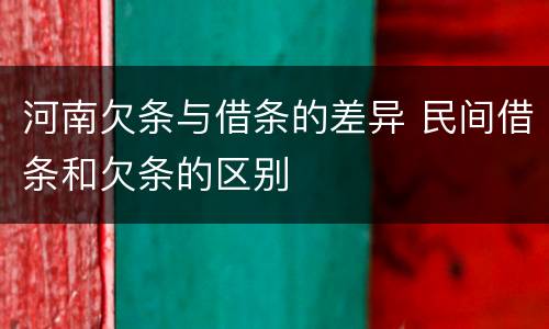 河南欠条与借条的差异 民间借条和欠条的区别