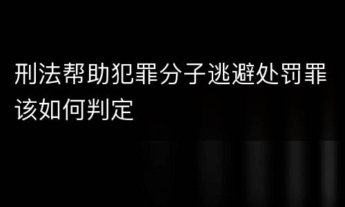 刑法帮助犯罪分子逃避处罚罪该如何判定
