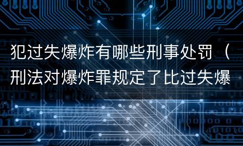 犯过失爆炸有哪些刑事处罚（刑法对爆炸罪规定了比过失爆炸罪）